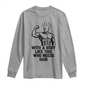 With A Body Like This Who Needs Hair Long Sleeve Shirt Funny Bald Humor TS12 Sport Gray Print Your Wear