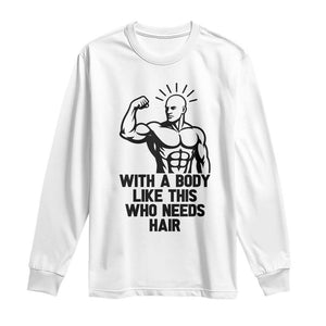 With A Body Like This Who Needs Hair Long Sleeve Shirt Funny Bald Humor TS12 White Print Your Wear