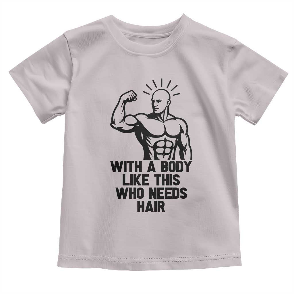 With A Body Like This Who Needs Hair Toddler T Shirt Funny Bald Humor TS12 Ice Gray Print Your Wear