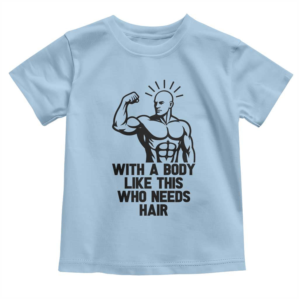 With A Body Like This Who Needs Hair Toddler T Shirt Funny Bald Humor TS12 Light Blue Print Your Wear