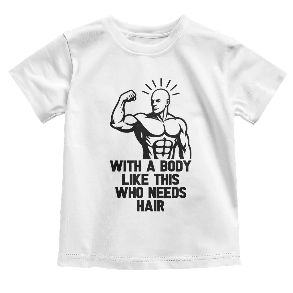 With A Body Like This Who Needs Hair Toddler T Shirt Funny Bald Humor TS12 White Print Your Wear