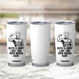 With A Body Like This Who Needs Hair Tumbler Cup Funny Bald Humor TS12 Print Your Wear