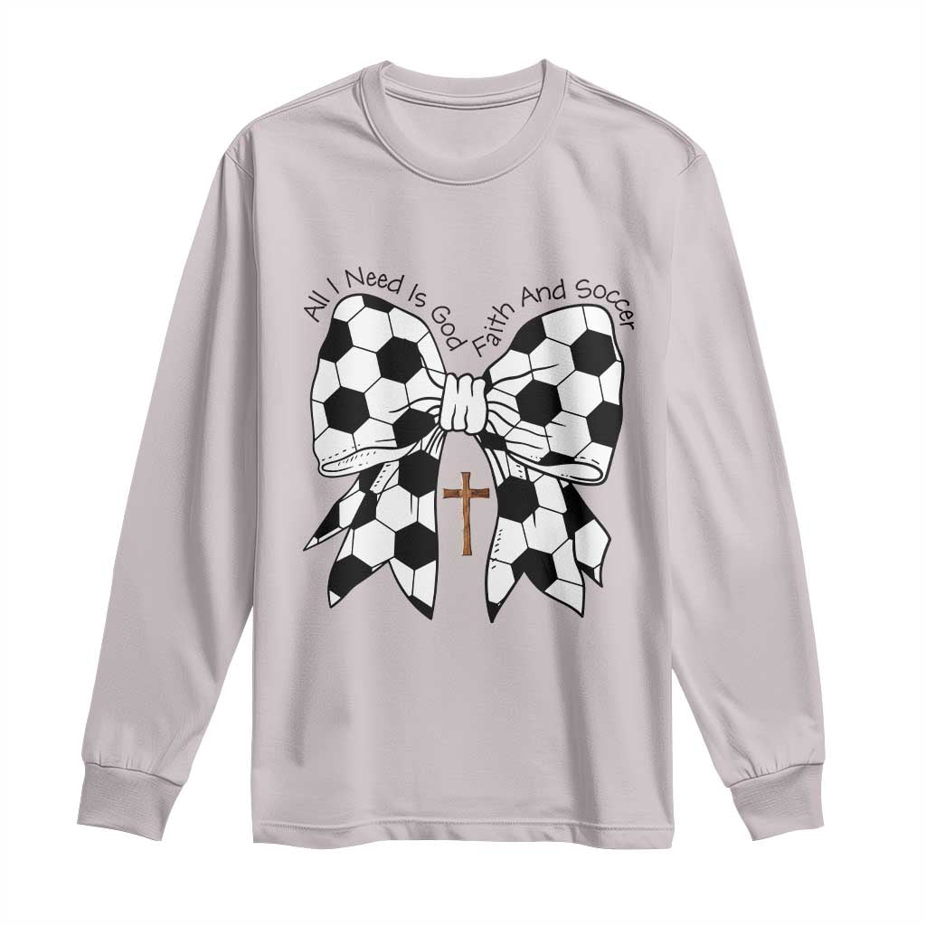 All I Need Is God Faith And Soccer Long Sleeve Shirt Christian Gift TS12 Ice Gray Print Your Wear