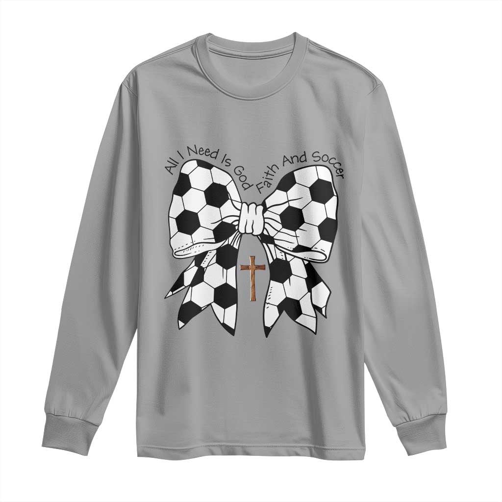 All I Need Is God Faith And Soccer Long Sleeve Shirt Christian Gift TS12 Sport Gray Print Your Wear