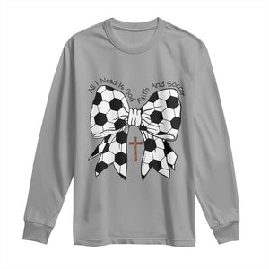 All I Need Is God Faith And Soccer Long Sleeve Shirt Christian Gift TS12 Sport Gray Print Your Wear