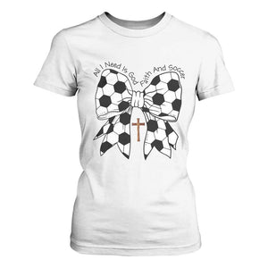 All I Need Is God Faith And Soccer T Shirt For Women Christian Gift TS12 White Print Your Wear