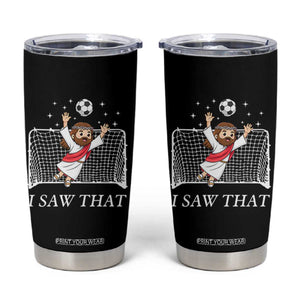 I Saw That Tumbler Cup Funny Jesus Goalie Soccer Player TS12 Black Print Your Wear