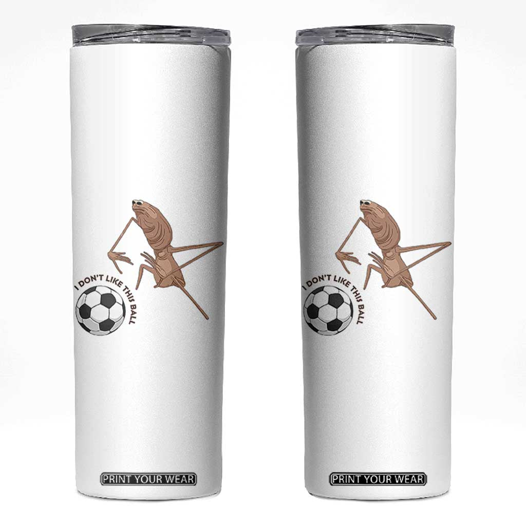 Funny Marcus The Worm Soccer Lover Skinny Tumbler I Do Not Like This Ball TS12 White Print Your Wear