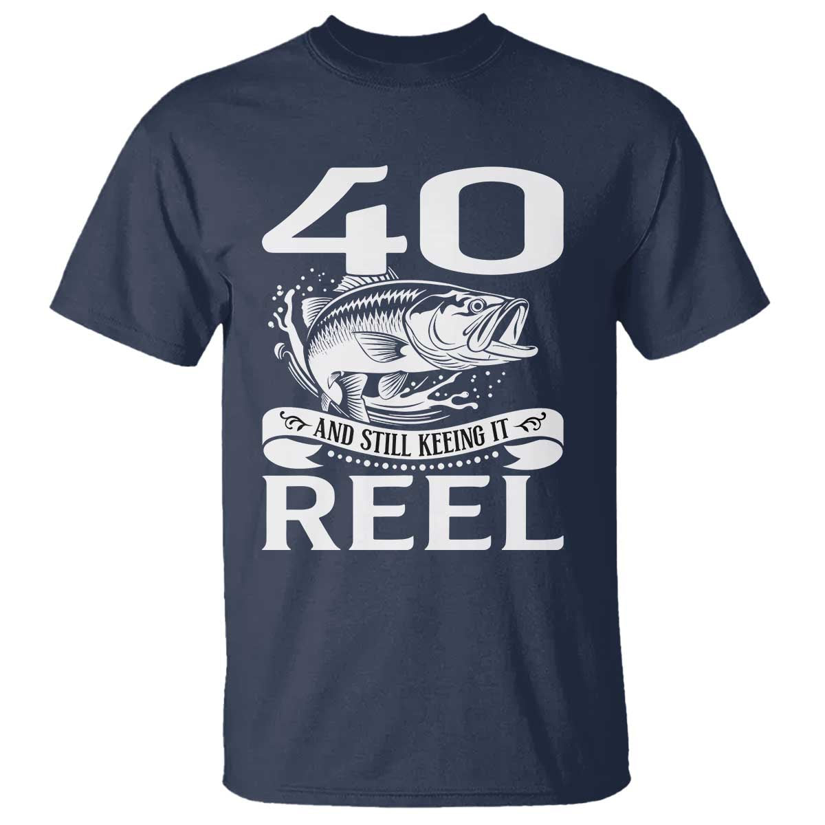 Still Keeping It Reel At 40 T Shirt Fisherman Birthday Gift TS12 Navy Print Your Wear