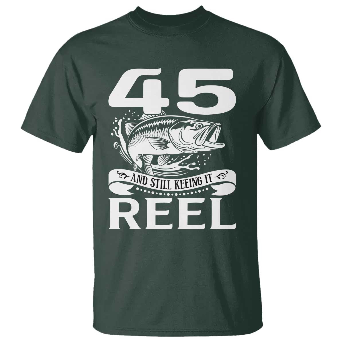 Still Keeping It Reel At 45 T Shirt Fisherman Birthday Gift TS12 Dark Forest Green Print Your Wear