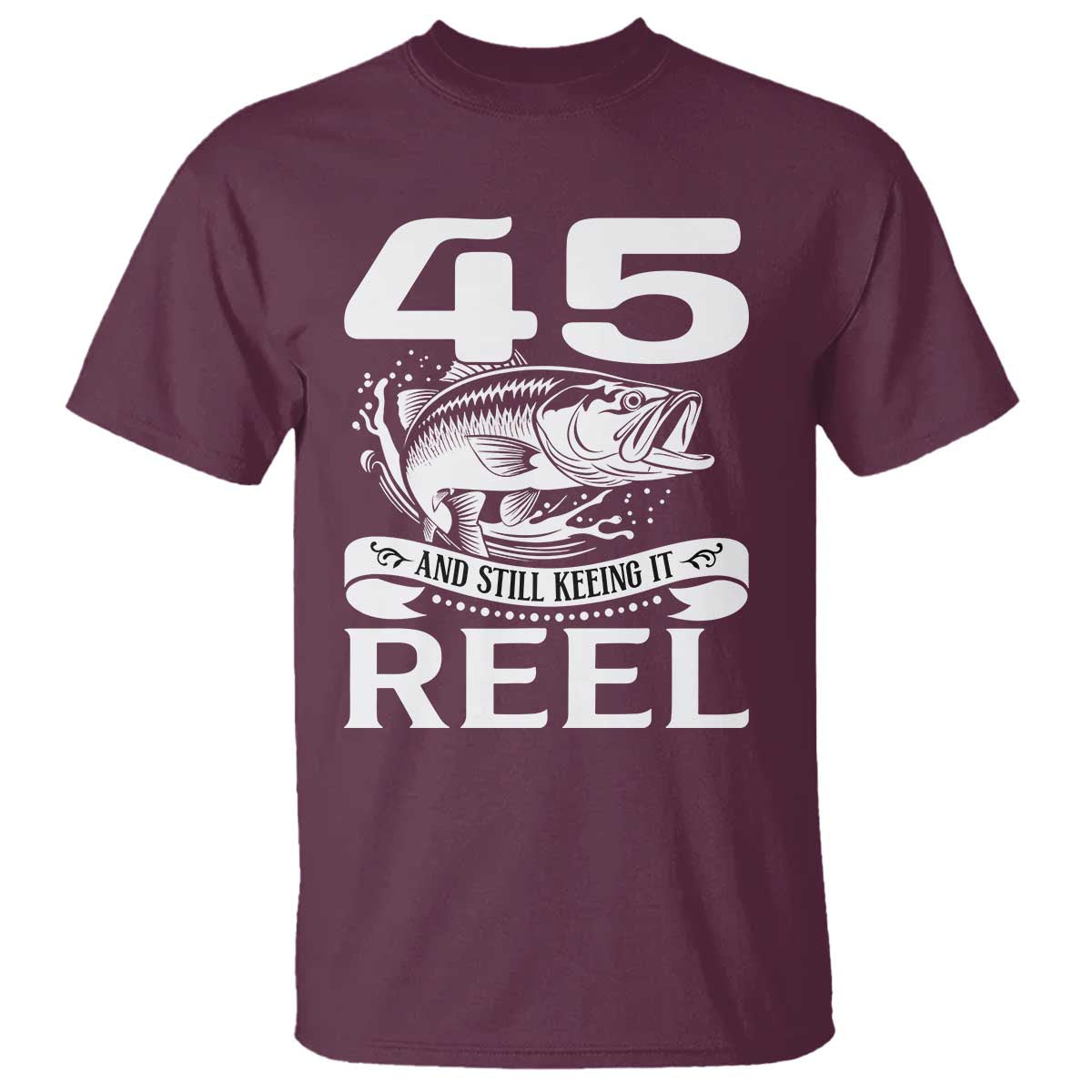 Still Keeping It Reel At 45 T Shirt Fisherman Birthday Gift TS12 Maroon Print Your Wear
