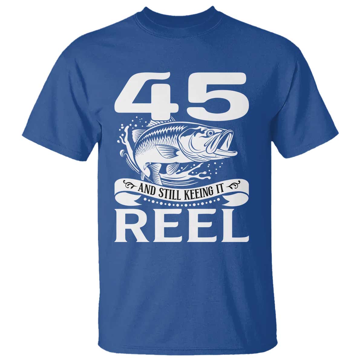 Still Keeping It Reel At 45 T Shirt Fisherman Birthday Gift TS12 Royal Blue Print Your Wear