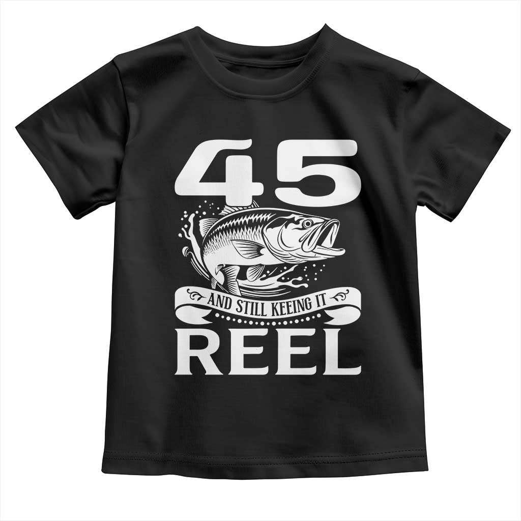 Still Keeping It Reel At 45 Toddler T Shirt Fisherman Birthday Gift TS12 Black Print Your Wear