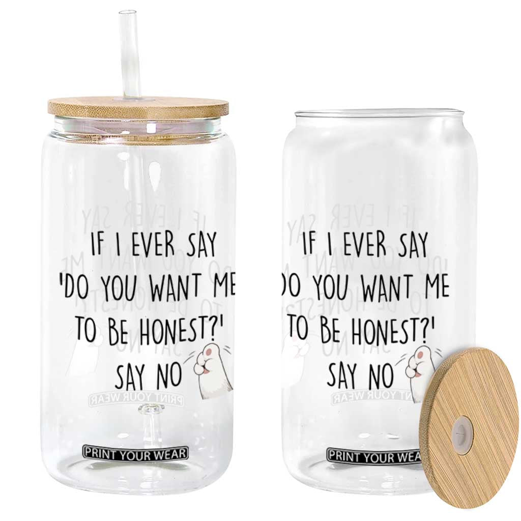 If I Ever Say Do You Want Me To Be Honest Glass Can Sarcastic Humor Gift TS12 Print Your Wear