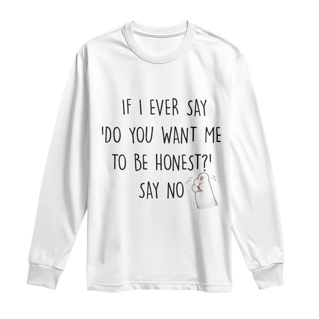 If I Ever Say Do You Want Me To Be Honest Long Sleeve Shirt Sarcastic Humor Gift TS12 White Print Your Wear