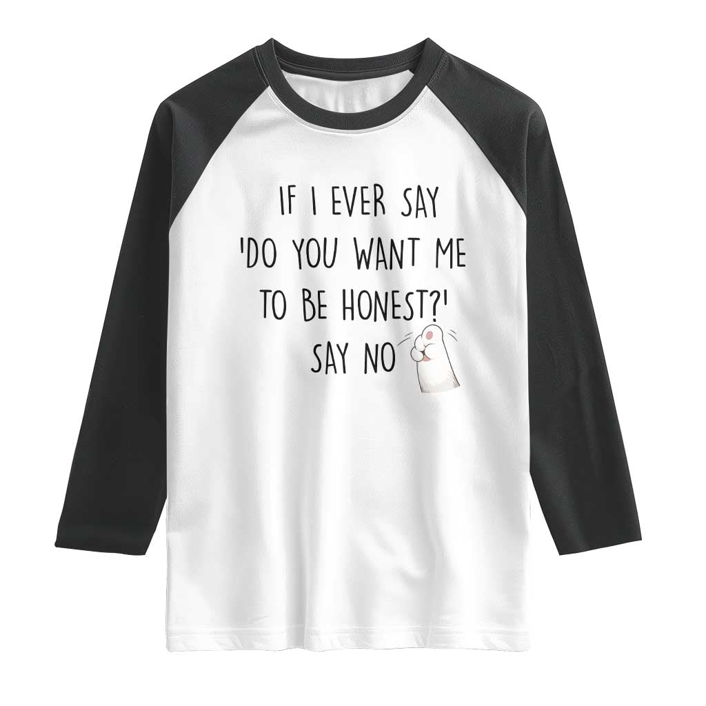If I Ever Say Do You Want Me To Be Honest Raglan Shirt Sarcastic Humor Gift TS12 White Black Print Your Wear