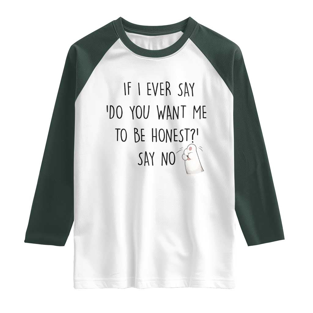If I Ever Say Do You Want Me To Be Honest Raglan Shirt Sarcastic Humor Gift TS12 White Dark Forest Green Print Your Wear