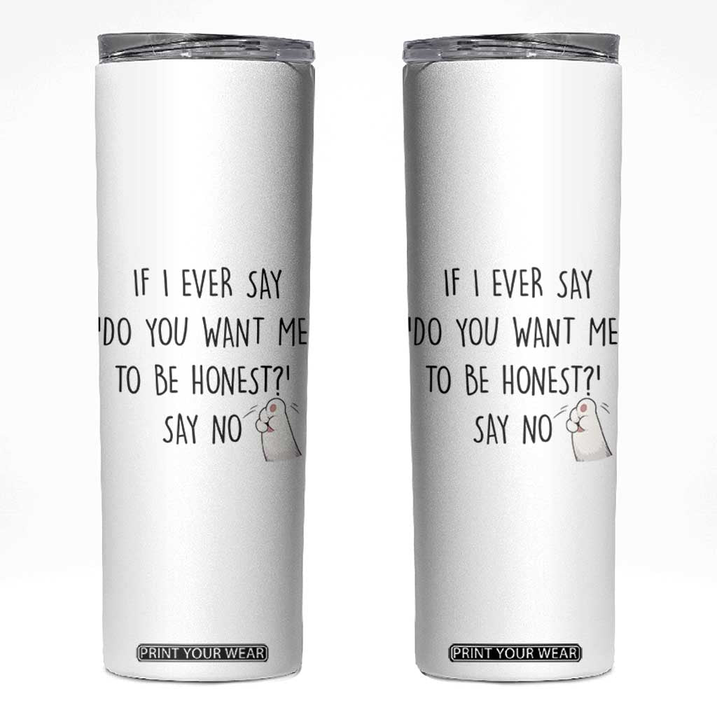 If I Ever Say Do You Want Me To Be Honest Skinny Tumbler Sarcastic Humor Gift TS12 White Print Your Wear