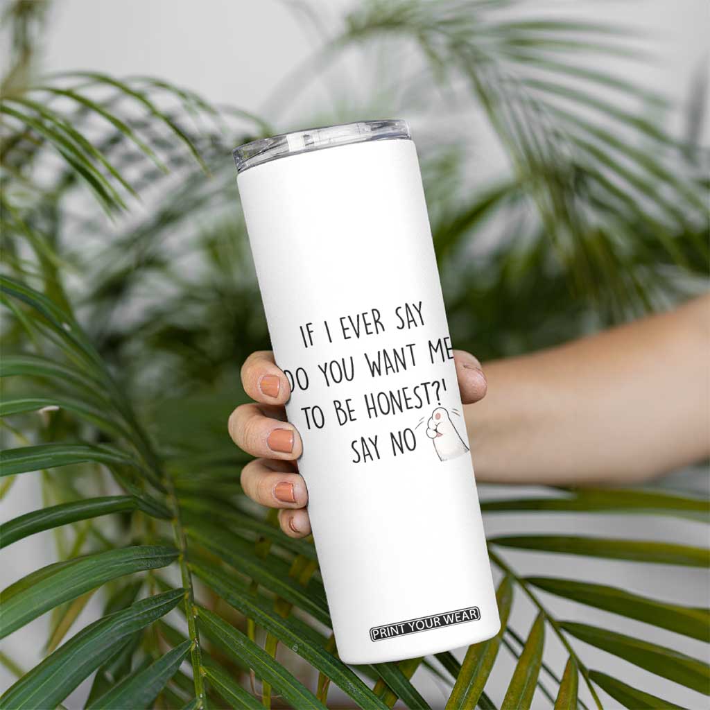 If I Ever Say Do You Want Me To Be Honest Skinny Tumbler Sarcastic Humor Gift TS12 Print Your Wear