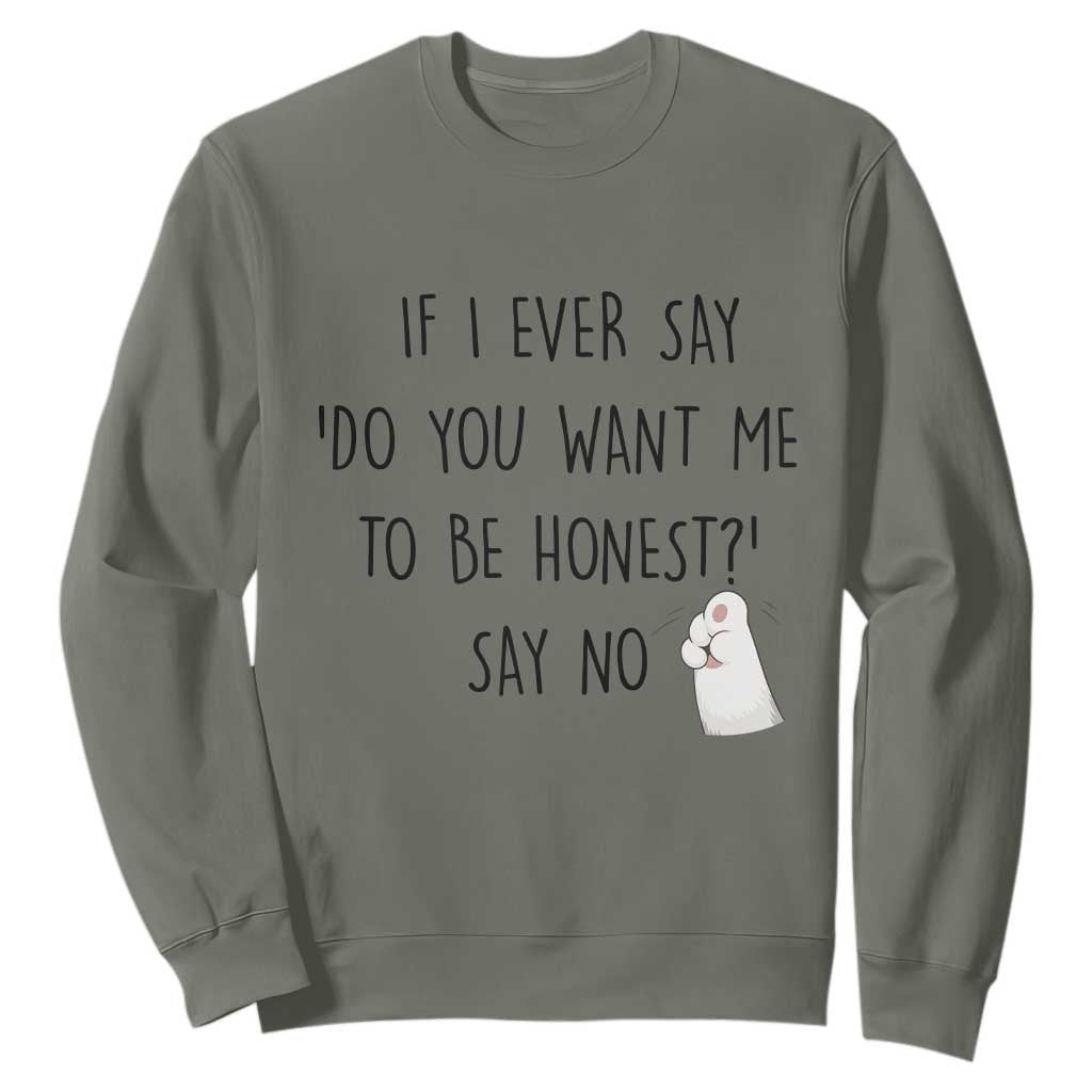 If I Ever Say Do You Want Me To Be Honest Sweatshirt Sarcastic Humor Gift TS12 Military Green Print Your Wear