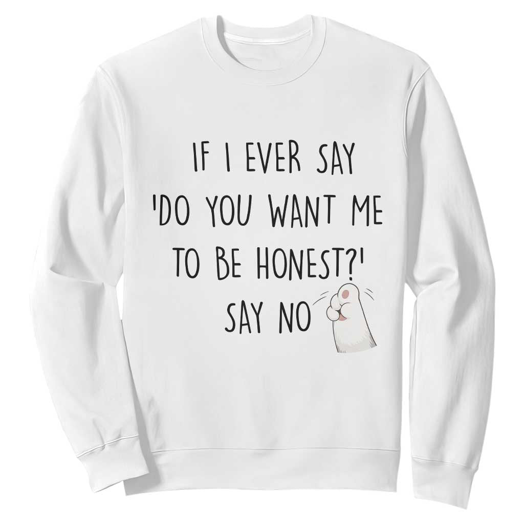 If I Ever Say Do You Want Me To Be Honest Sweatshirt Sarcastic Humor Gift TS12 White Print Your Wear