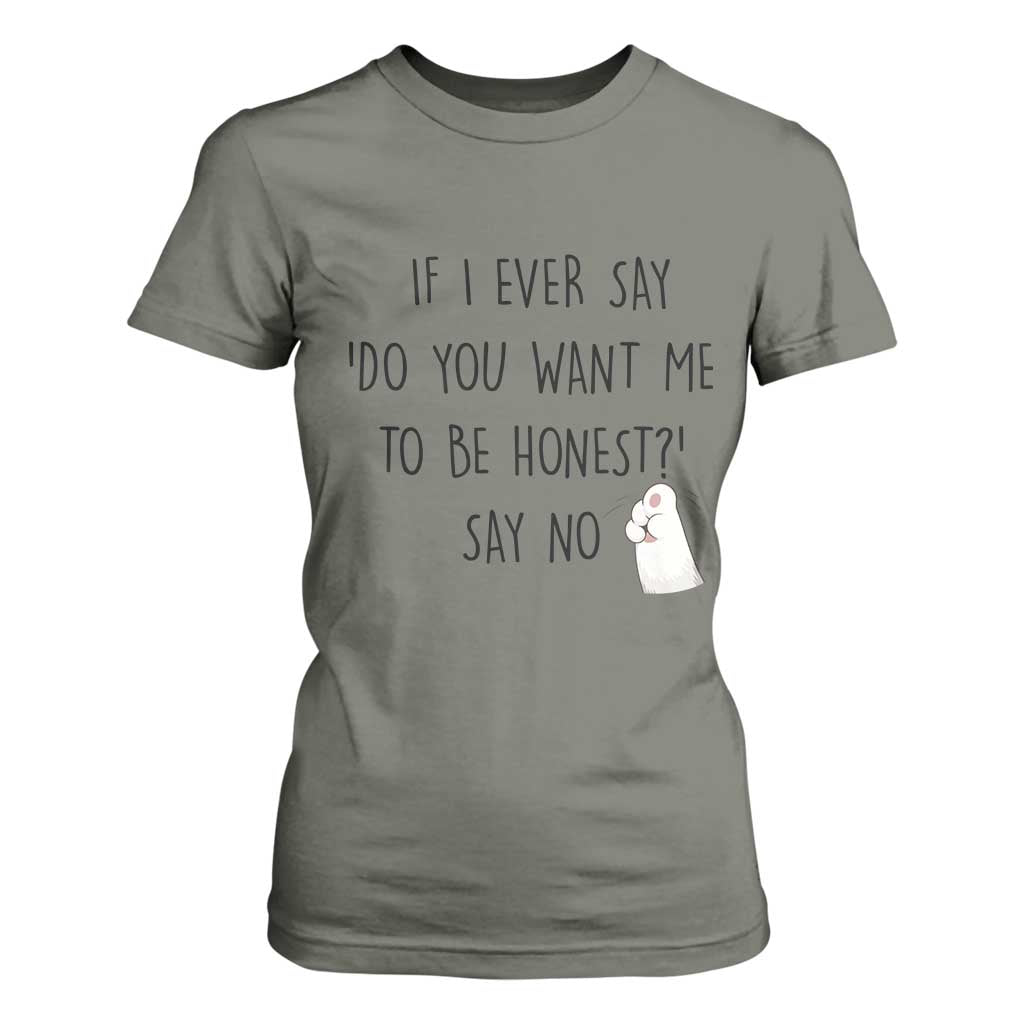 If I Ever Say Do You Want Me To Be Honest T Shirt For Women Sarcastic Humor Gift TS12 Military Green Print Your Wear