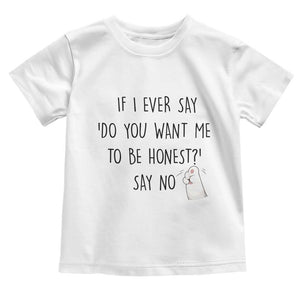 If I Ever Say Do You Want Me To Be Honest Toddler T Shirt Sarcastic Humor Gift TS12 White Print Your Wear
