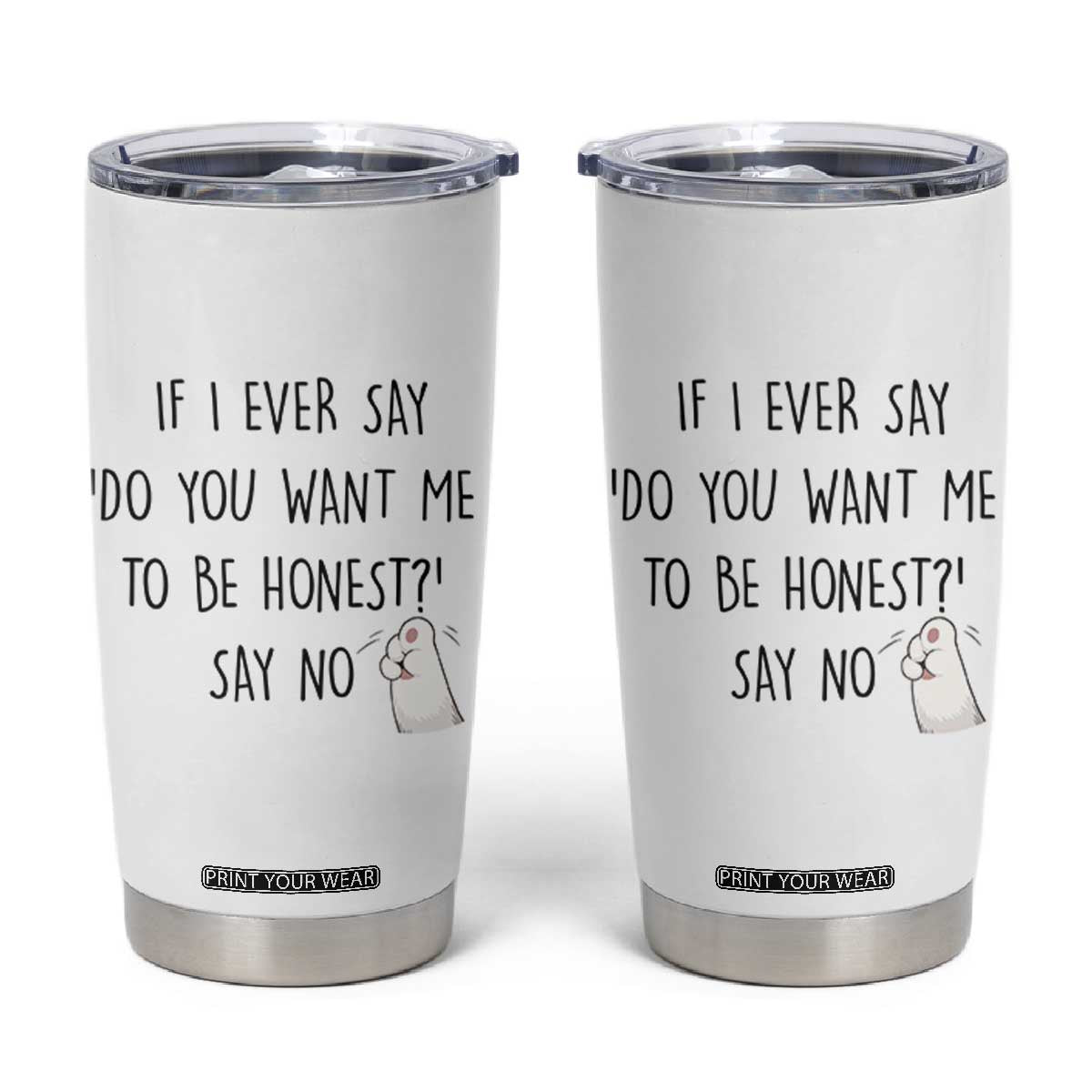 If I Ever Say Do You Want Me To Be Honest Tumbler Cup Sarcastic Humor Gift TS12 White Print Your Wear