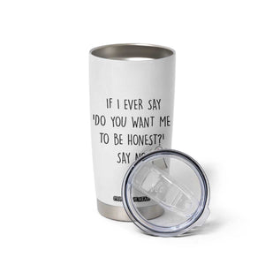 If I Ever Say Do You Want Me To Be Honest Tumbler Cup Sarcastic Humor Gift TS12 Print Your Wear