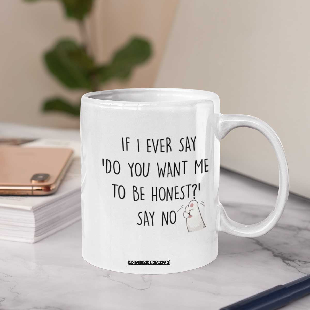 If I Ever Say Do You Want Me To Be Honest Coffee Mug Sarcastic Humor Gift TS12 Print Your Wear