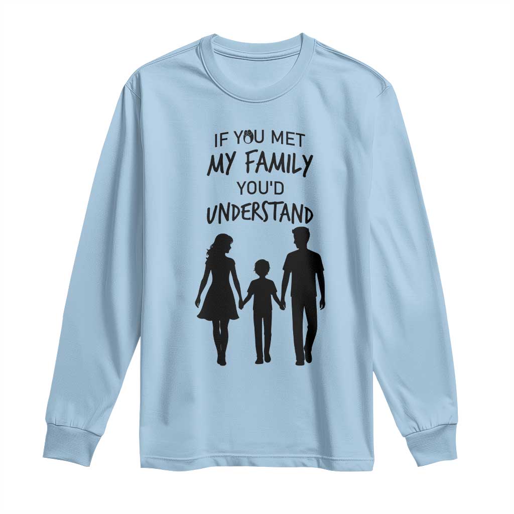 If You Met My Family You Would Understand Long Sleeve Shirt Funny Family Quote TS12 Light Blue Print Your Wear