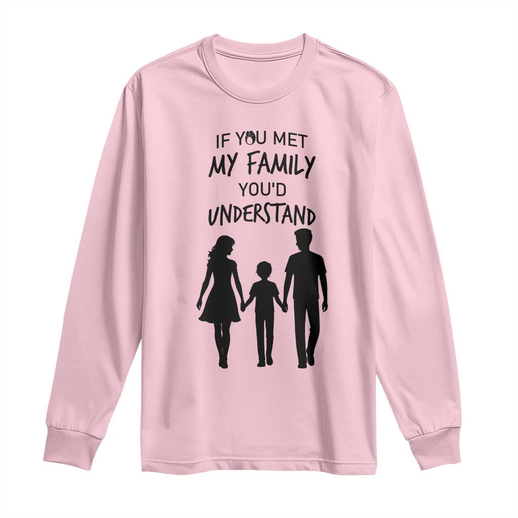 If You Met My Family You Would Understand Long Sleeve Shirt Funny Family Quote TS12 Light Pink Print Your Wear