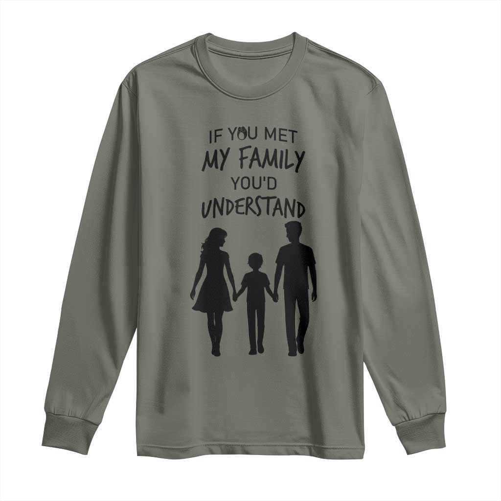 If You Met My Family You Would Understand Long Sleeve Shirt Funny Family Quote TS12 Military Green Print Your Wear