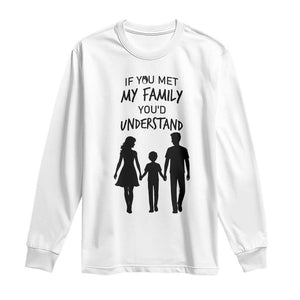 If You Met My Family You Would Understand Long Sleeve Shirt Funny Family Quote TS12 White Print Your Wear