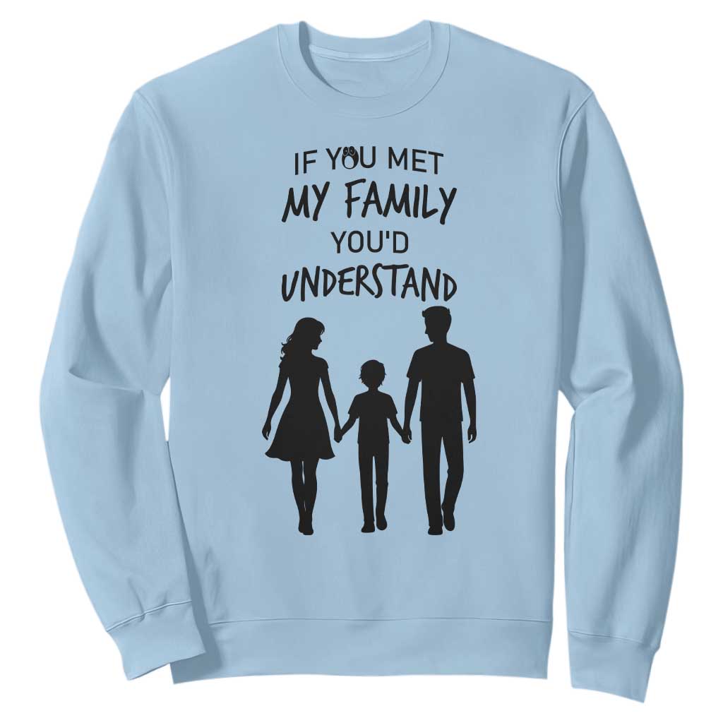If You Met My Family You Would Understand Sweatshirt Funny Family Quote TS12 Light Blue Print Your Wear