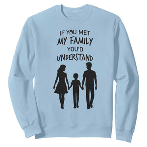 If You Met My Family You Would Understand Sweatshirt Funny Family Quote TS12 Light Blue Print Your Wear