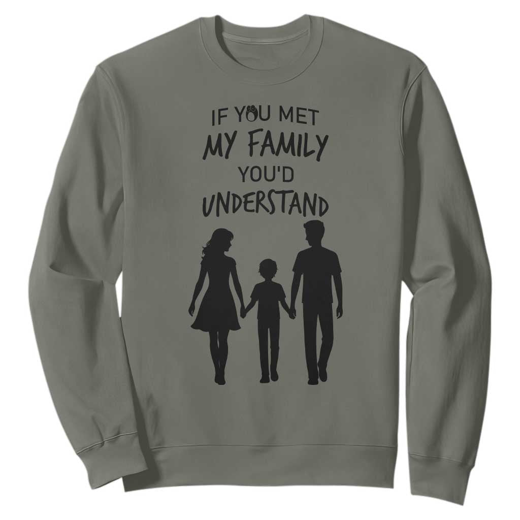 If You Met My Family You Would Understand Sweatshirt Funny Family Quote TS12 Military Green Print Your Wear