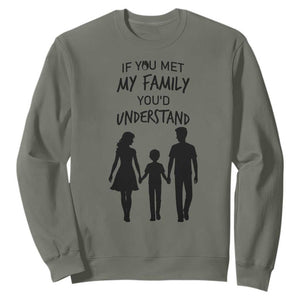 If You Met My Family You Would Understand Sweatshirt Funny Family Quote TS12 Military Green Print Your Wear