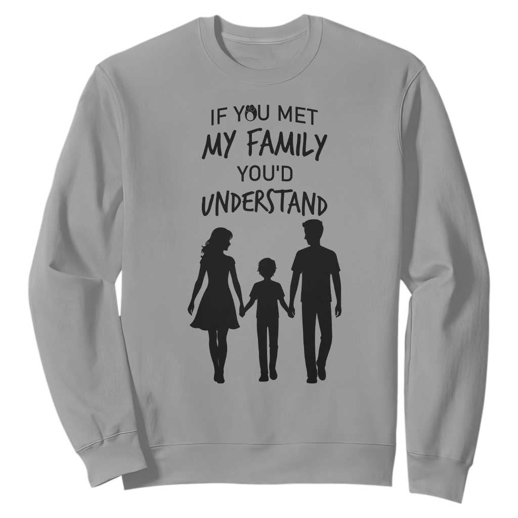 If You Met My Family You Would Understand Sweatshirt Funny Family Quote TS12 Sport Gray Print Your Wear