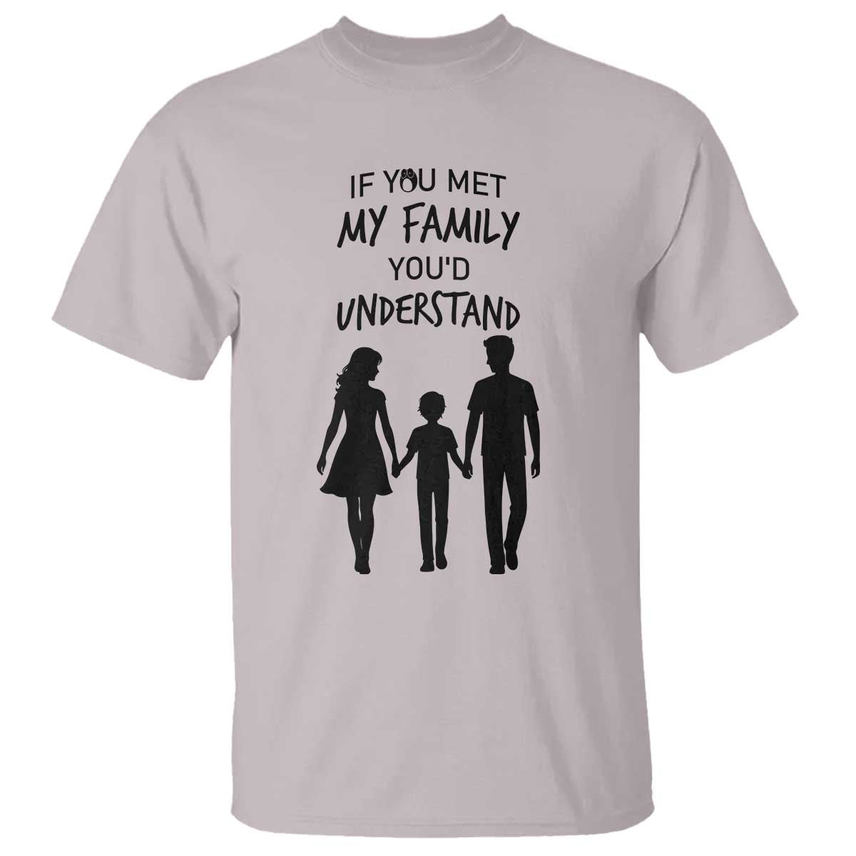 If You Met My Family You Would Understand T Shirt Funny Family Quote TS12 Ice Gray Print Your Wear