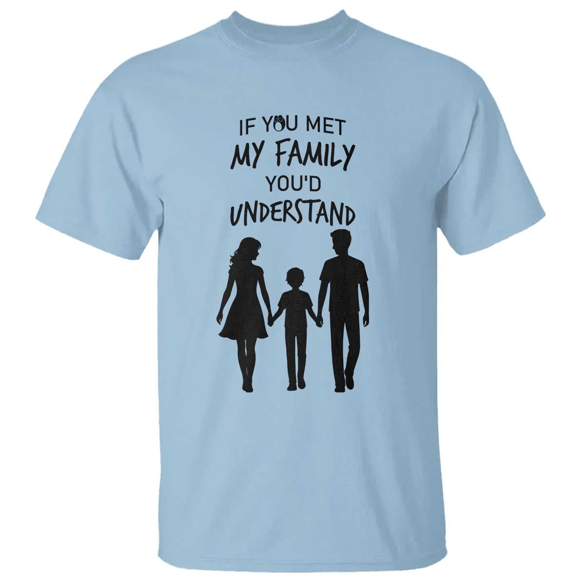 If You Met My Family You Would Understand T Shirt Funny Family Quote TS12 Light Blue Print Your Wear