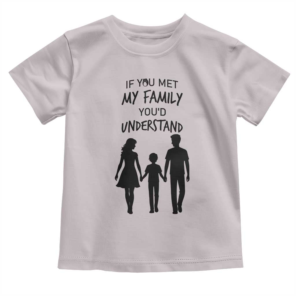 If You Met My Family You Would Understand Toddler T Shirt Funny Family Quote TS12 Ice Gray Print Your Wear
