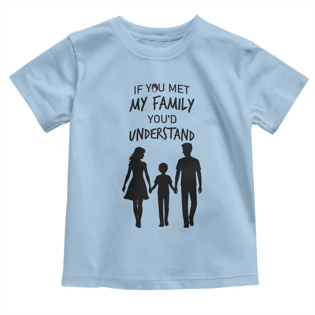 If You Met My Family You Would Understand Toddler T Shirt Funny Family Quote TS12 Light Blue Print Your Wear