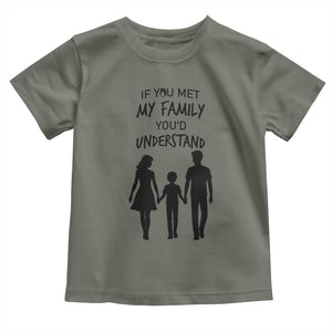 If You Met My Family You Would Understand Toddler T Shirt Funny Family Quote TS12 Military Green Print Your Wear