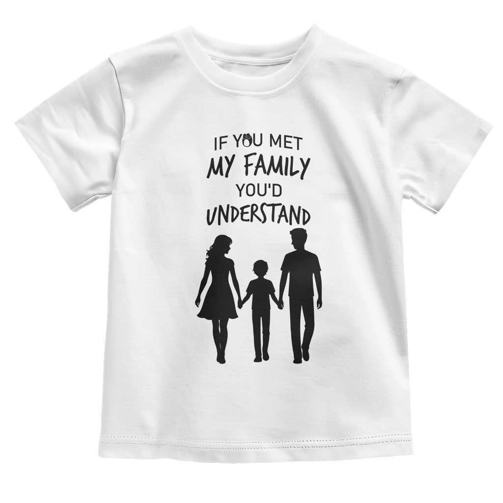 If You Met My Family You Would Understand Toddler T Shirt Funny Family Quote TS12 White Print Your Wear
