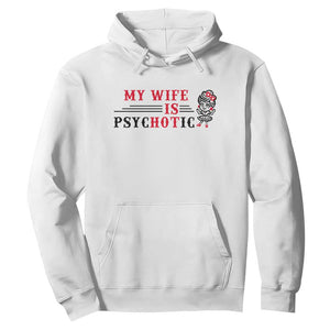 My Wife Is Psychotic Hoodie Funny Marriage Life Hot Wives TS12 White Print Your Wear