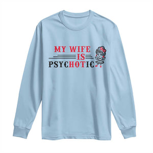 My Wife Is Psychotic Long Sleeve Shirt Funny Marriage Life Hot Wives TS12 Light Blue Print Your Wear