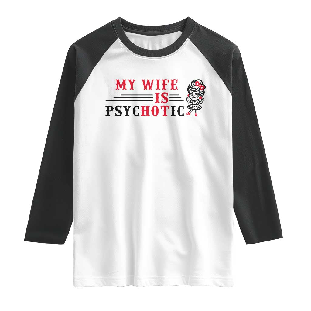 My Wife Is Psychotic Raglan Shirt Funny Marriage Life Hot Wives TS12 White Black Print Your Wear