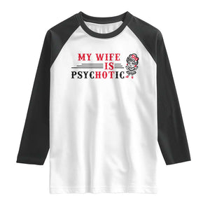 My Wife Is Psychotic Raglan Shirt Funny Marriage Life Hot Wives TS12 White Black Print Your Wear