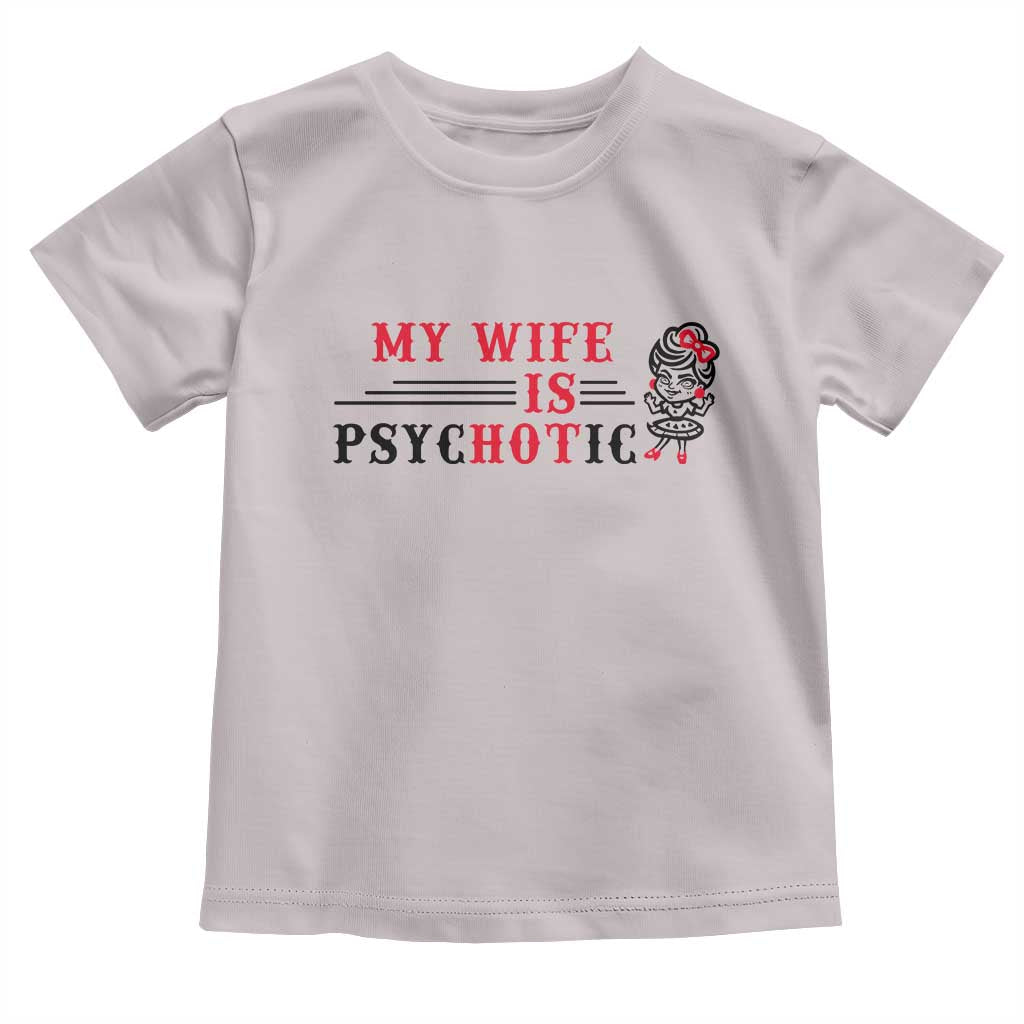 My Wife Is Psychotic Toddler T Shirt Funny Marriage Life Hot Wives TS12 Ice Gray Print Your Wear